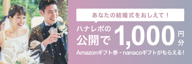 当日レポの公開で、1,000円分のAmazonギフト券・nanacoギフトプレゼント！【結婚式準備レポートハナレポ】