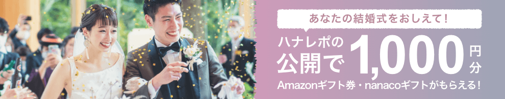 当日レポの公開で、1,000円分のAmazonギフト券・nanacoギフトプレゼント！【結婚式準備レポートハナレポ】